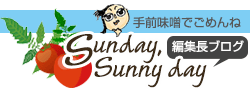 手前味噌 編集長のブログ Sunday, Sunny day